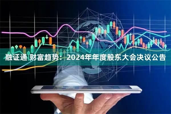融证通 财富趋势：2024年年度股东大会决议公告