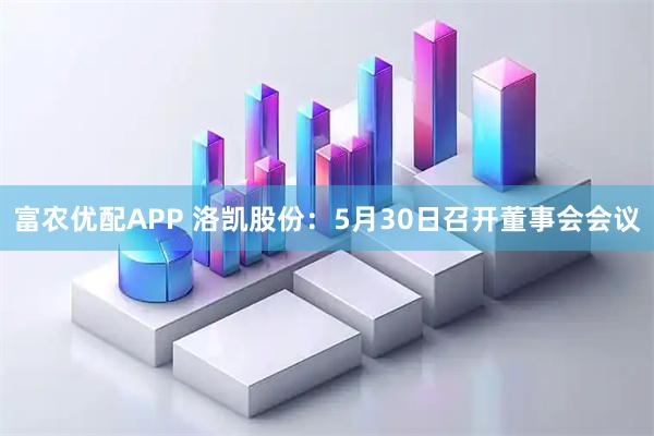 富农优配APP 洛凯股份：5月30日召开董事会会议