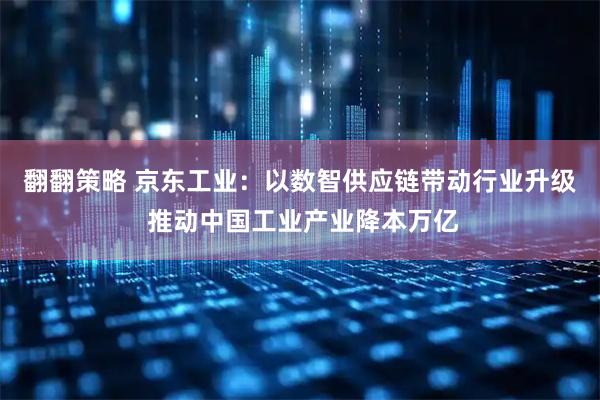 翻翻策略 京东工业：以数智供应链带动行业升级 推动中国工业产业降本万亿