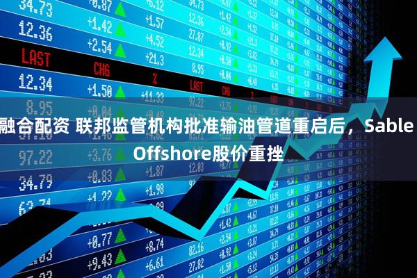融合配资 联邦监管机构批准输油管道重启后，Sable Offshore股价重挫