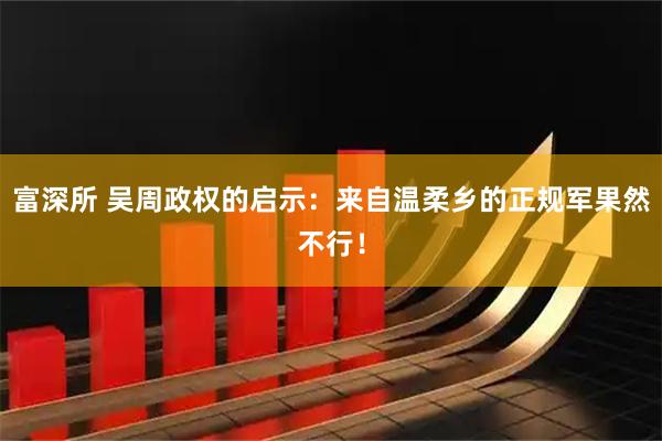 富深所 吴周政权的启示：来自温柔乡的正规军果然不行！