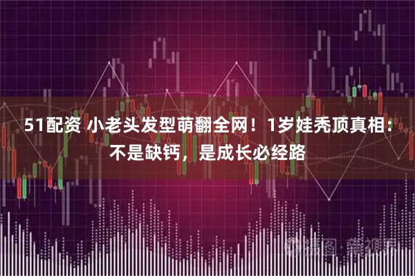 51配资 小老头发型萌翻全网！1岁娃秃顶真相：不是缺钙，是成长必经路