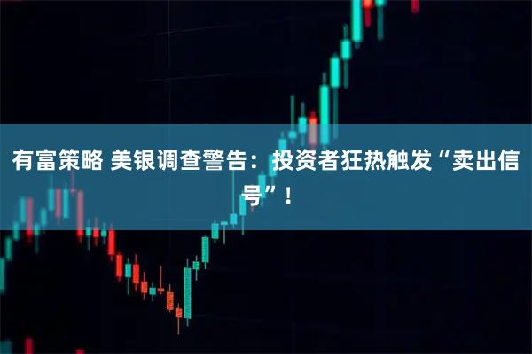有富策略 美银调查警告：投资者狂热触发“卖出信号”！