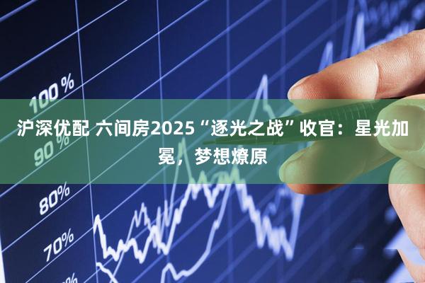 沪深优配 六间房2025“逐光之战”收官：星光加冕，梦想燎原